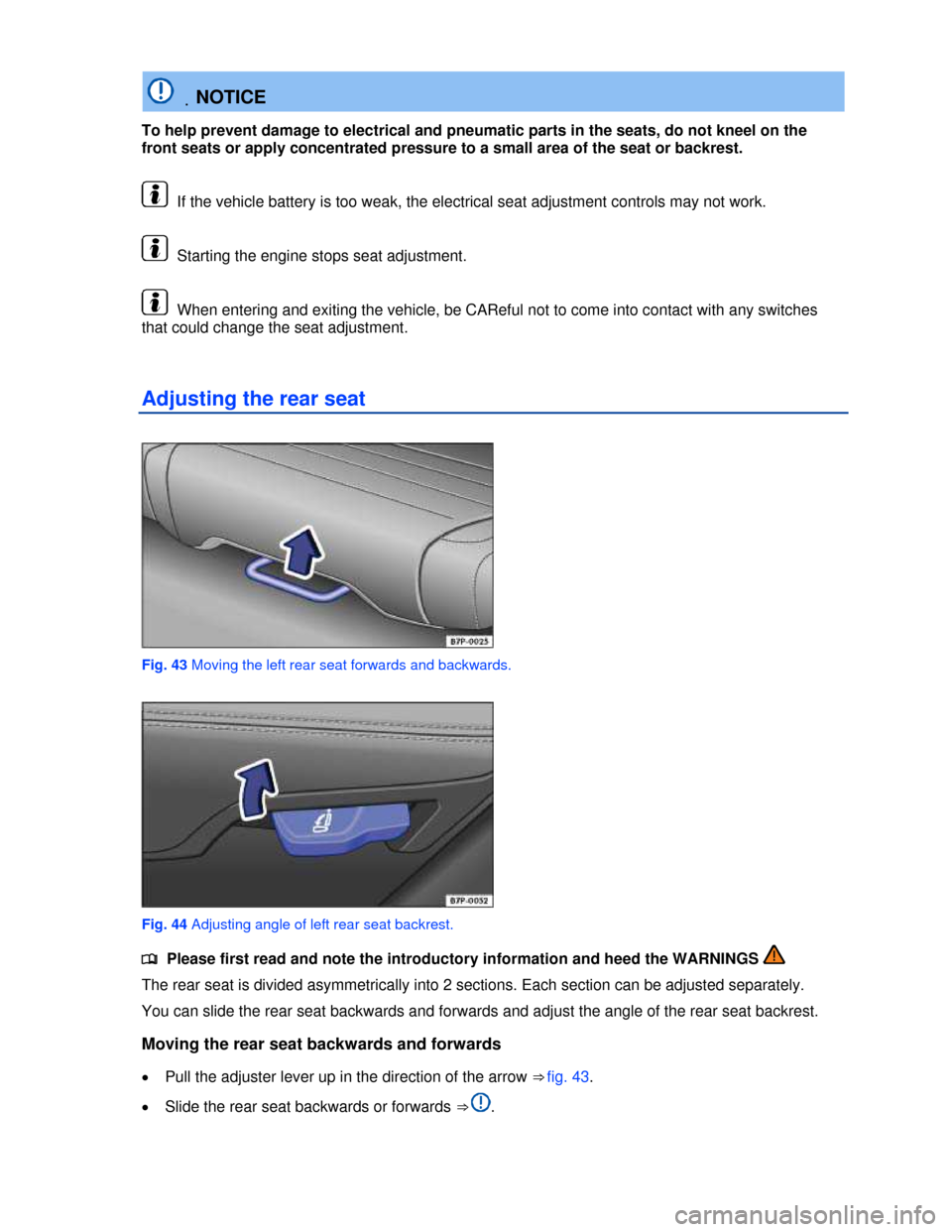 VOLKSWAGEN TOUAREG 2013 2.G Manual PDF  
 .NOTICE 
To help prevent damage to electrical and pneumatic parts in the seats, do not kneel on the 
front seats or apply concentrated pressure to a small area of the seat or backrest. 
 If the veh