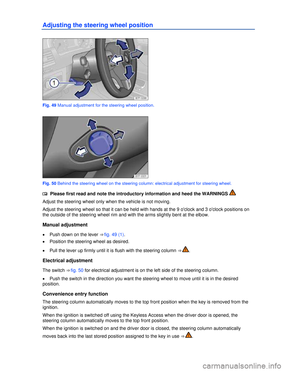 VOLKSWAGEN TOUAREG 2013 2.G Manual PDF  
Adjusting the steering wheel position 
 
Fig. 49 Manual adjustment for the steering wheel position. 
 
Fig. 50 Behind the steering wheel on the steering column: electrical adjustment for steering wh