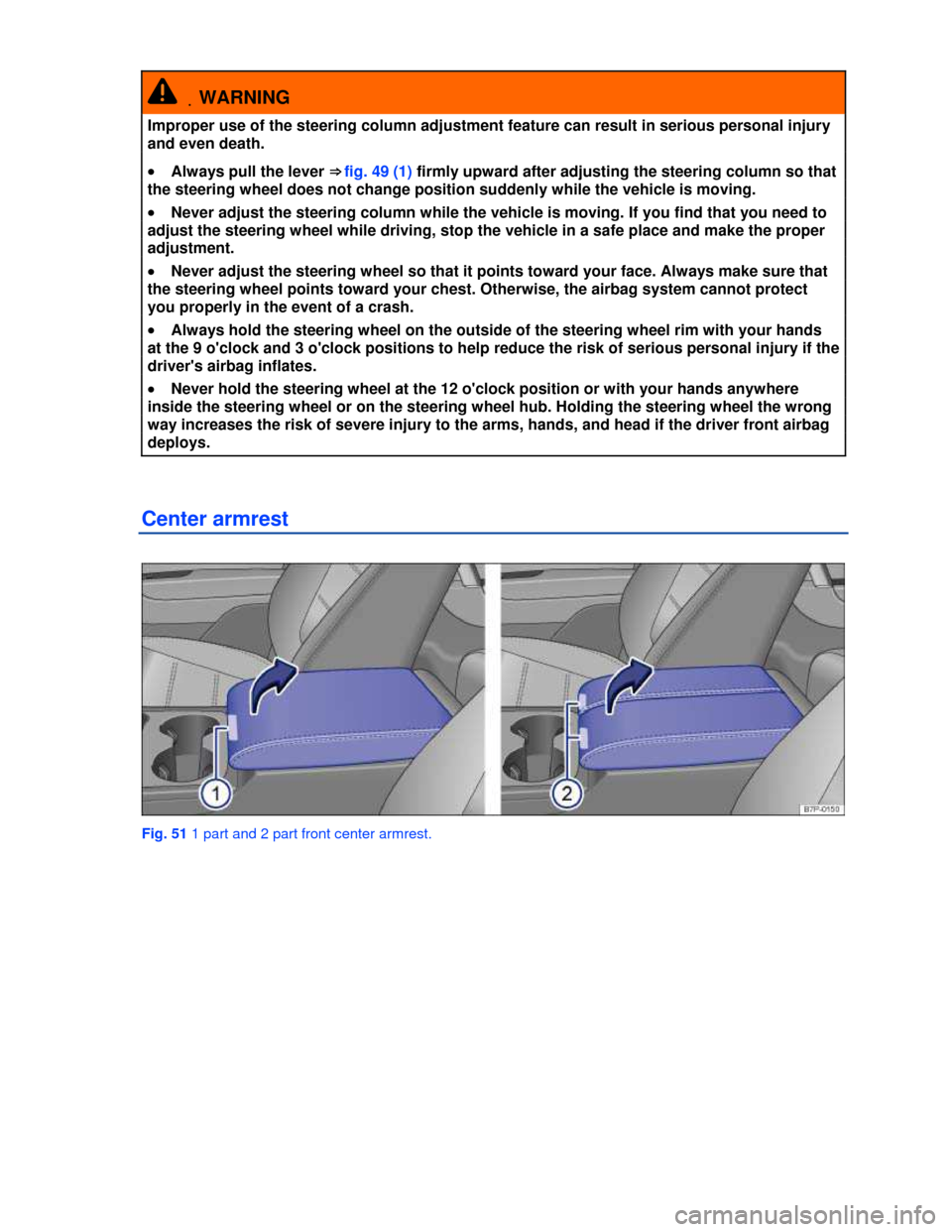 VOLKSWAGEN TOUAREG 2013 2.G Manual Online  
 .WARNING 
Improper use of the steering column adjustment feature can result in serious personal injury 
and even death. 
�x Always pull the lever ⇒ fig. 49 (1) firmly upward after adjusting the