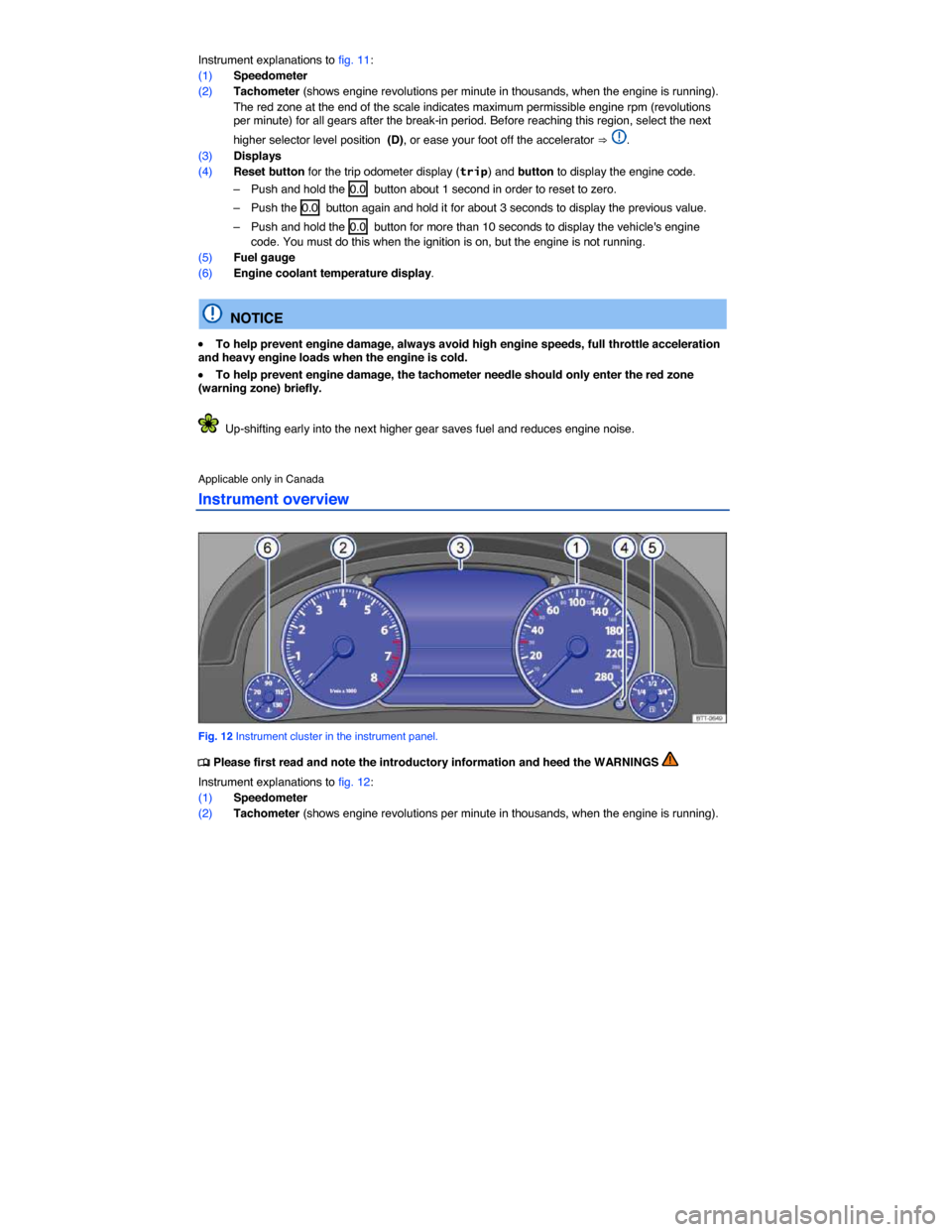 VOLKSWAGEN TOUAREG 2014 2.G Owners Manual  
Instrument explanations to fig. 11: 
(1) Speedometer 
(2) Tachometer (shows engine revolutions per minute in thousands, when the engine is running). 
 The red zone at the end of the scale indicates 