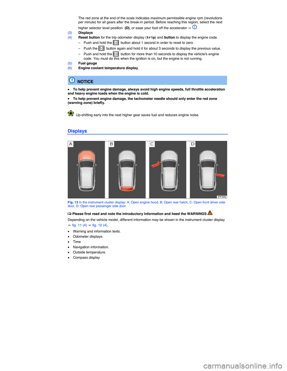 VOLKSWAGEN TOUAREG 2014 2.G User Guide  
 The red zone at the end of the scale indicates maximum permissible engine rpm (revolutions per minute) for all gears after the break-in period. Before reaching this region, select the next 
higher 