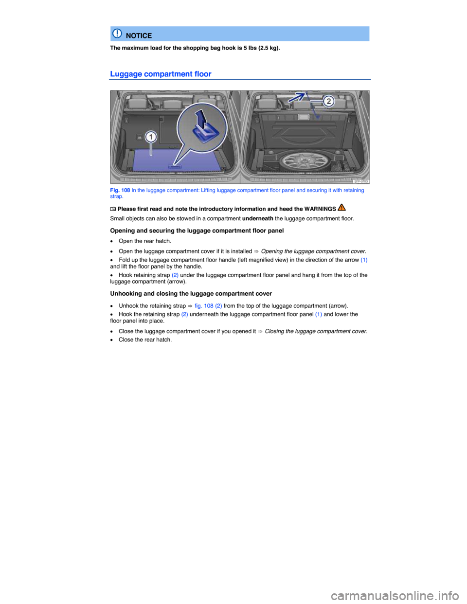 VOLKSWAGEN TOUAREG 2014 2.G Owners Manual  
  NOTICE 
The maximum load for the shopping bag hook is 5 lbs (2.5 kg). 
Luggage compartment floor 
 
Fig. 108 In the luggage compartment: Lifting luggage compartment floor panel and securing it wit
