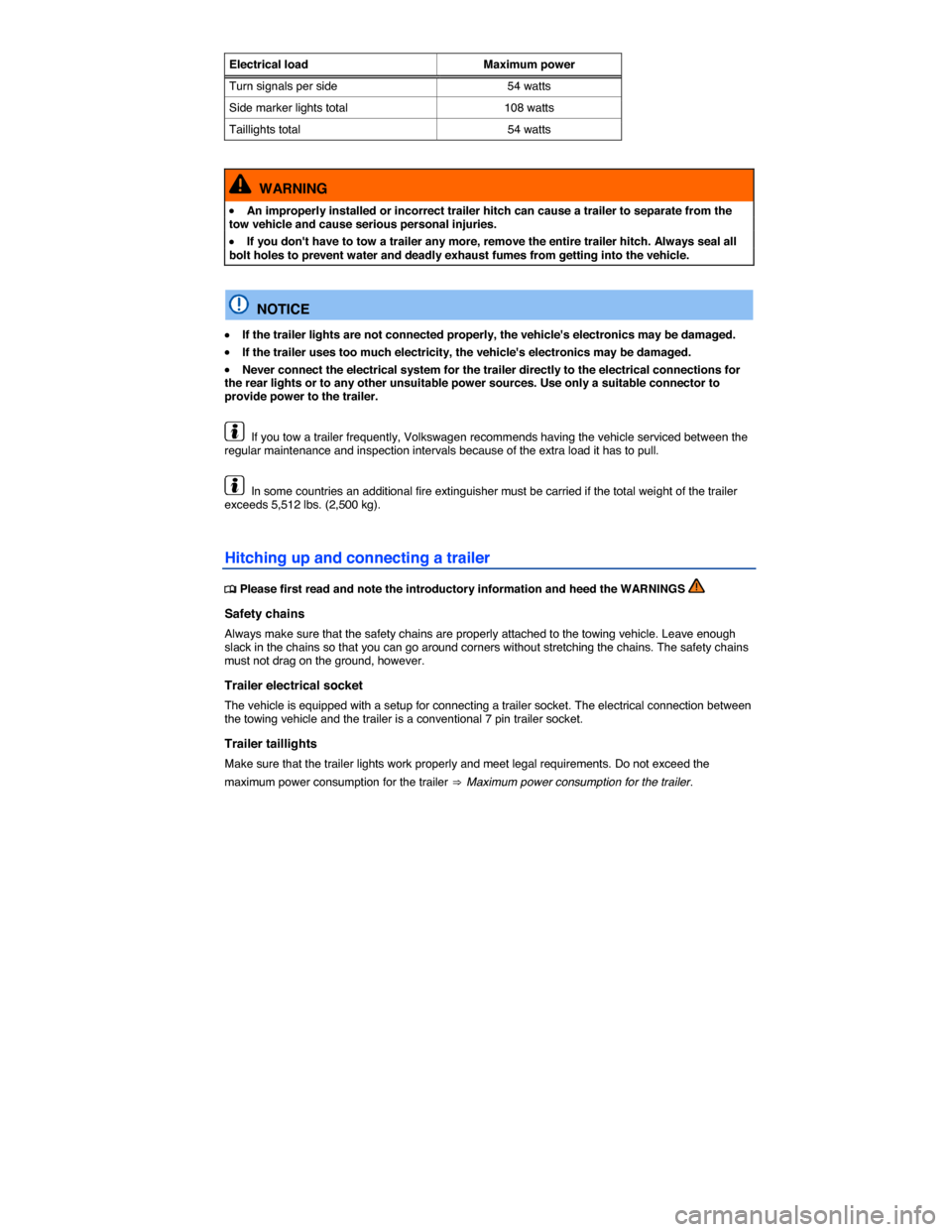 VOLKSWAGEN TOUAREG 2014 2.G Owners Manual  
Electrical load  Maximum power
Turn signals per side  54 watts 
Side marker lights total  108 watts 
Taillights total 54 watts  
  WARNING 
�x An improperly installed or incorrect trailer hitch can 