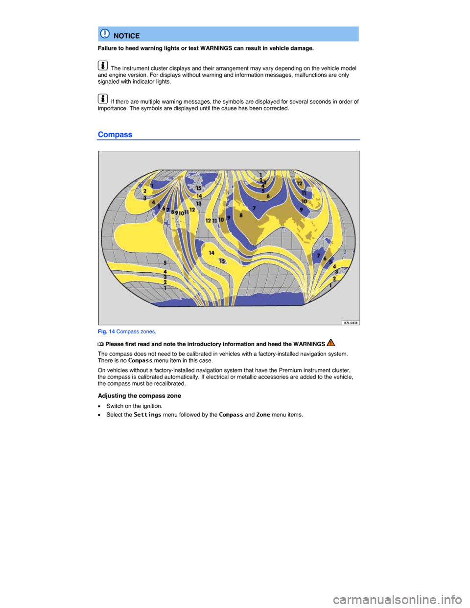 VOLKSWAGEN TOUAREG 2014 2.G Owners Manual  
  NOTICE 
Failure to heed warning lights or text WARNINGS can result in vehicle damage. 
  The instrument cluster displays and their arrangement may vary depending on the vehicle model and engine ve