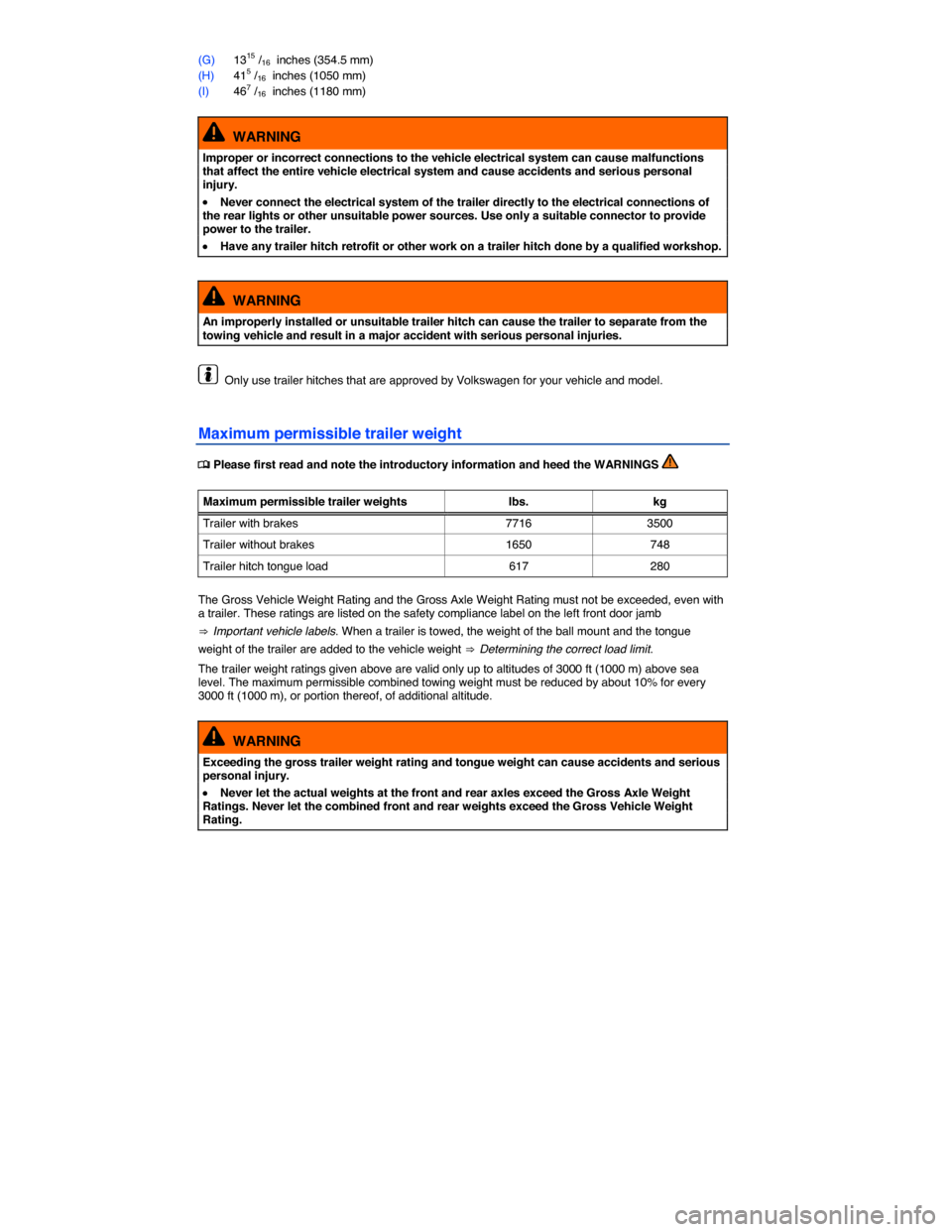 VOLKSWAGEN TOUAREG 2014 2.G Owners Guide  
(G) 1315 /16  inches (354.5 mm) 
(H) 415 /16  inches (1050 mm) 
(I) 467 /16  inches (1180 mm) 
  WARNING 
Improper or incorrect connections to the vehicle electrical system can cause malfunctions th