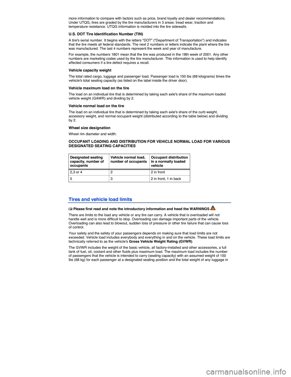 VOLKSWAGEN TOUAREG 2014 2.G Owners Manual  
more information to compare with factors such as price, brand loyalty and dealer recommendations. Under UTQG, tires are graded by the tire manufacturers in 3 areas: tread wear, traction and temperat
