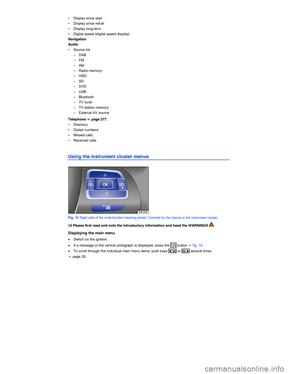 VOLKSWAGEN TOUAREG 2014 2.G User Guide  
▪ Display since start 
▪ Display since refuel 
▪ Display long-term 
▪ Digital speed (digital speed display). 
Navigation  
Audio  
▪ Source list 
–  DAB 
–  FM 
–  AM 
–  Radio mem
