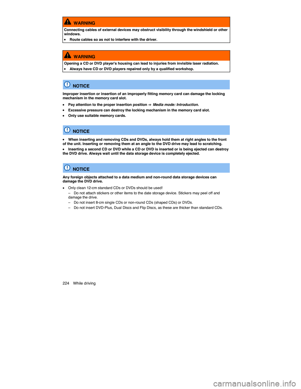 VOLKSWAGEN TOUAREG 2014 2.G Owners Manual 224  While driving 
  WARNING 
Connecting cables of external devices may obstruct visibility through the windshield or other windows. 
�x Route cables so as not to interfere with the driver.  
  WARNI