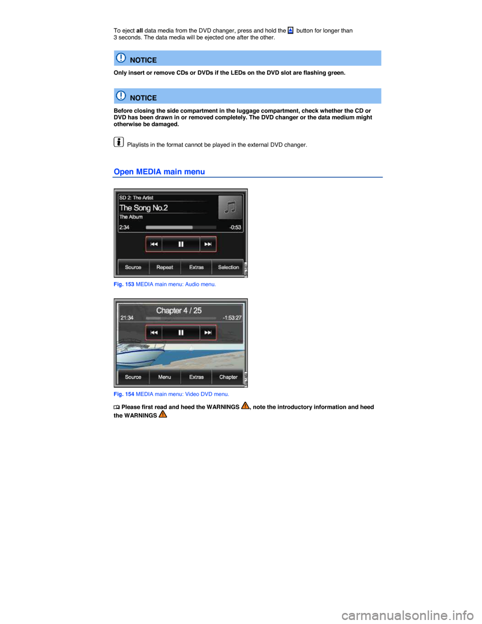 VOLKSWAGEN TOUAREG 2014 2.G Owners Manual  
To eject all data media from the DVD changer, press and hold the �  button for longer than 3 seconds. The data media will be ejected one after the other. 
  NOTICE 
Only insert or remove CDs or DVD