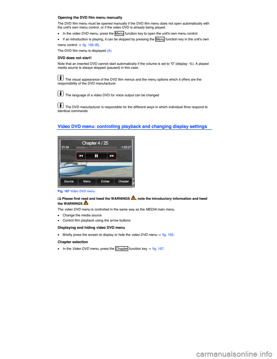 VOLKSWAGEN TOUAREG 2014 2.G Owners Manual  
Opening the DVD film menu manually 
The DVD film menu must be opened manually if the DVD film menu does not open automatically with the units own menu control, or if the video DVD is already being 