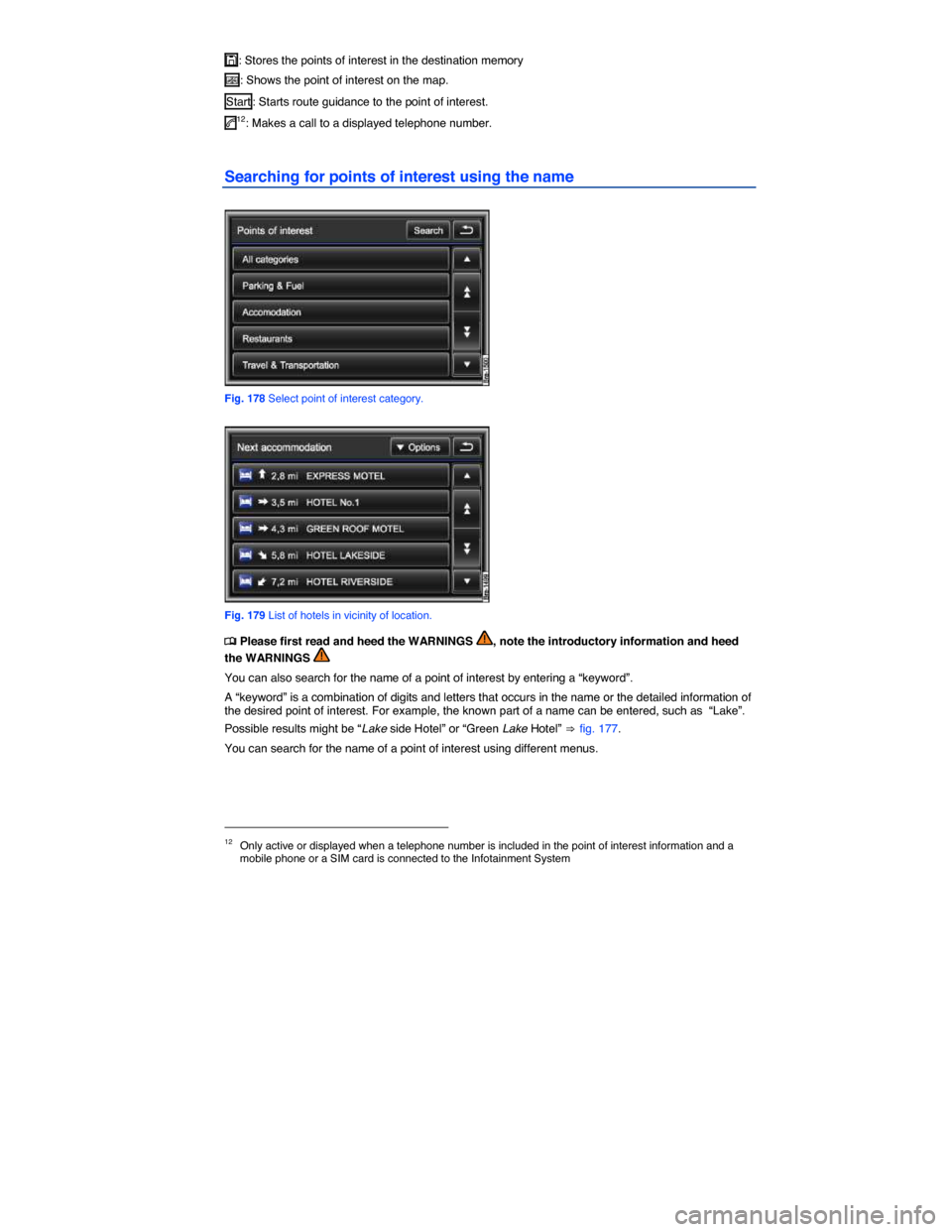 VOLKSWAGEN TOUAREG 2014 2.G Owners Manual  
�,: Stores the points of interest in the destination memory  
�.: Shows the point of interest on the map. 
Start : Starts route guidance to the point of interest. 
�12: Makes a call to a displayed 