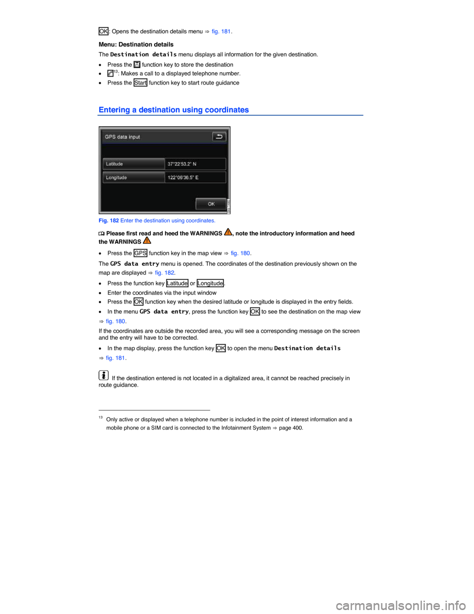 VOLKSWAGEN TOUAREG 2014 2.G Owners Manual  
OK : Opens the destination details menu ⇒ fig. 181. 
Menu: Destination details 
The Destination details menu displays all information for the given destination. 
�x Press the �, function key to st