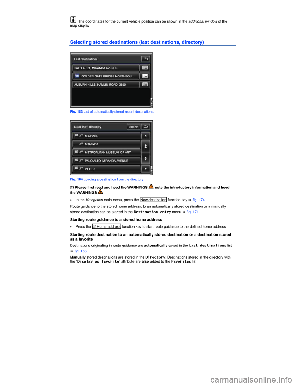 VOLKSWAGEN TOUAREG 2014 2.G Owners Manual  
  The coordinates for the current vehicle position can be shown in the additional window of the map display  
Selecting stored destinations (last destinations, directory) 
 
Fig. 183 List of automat