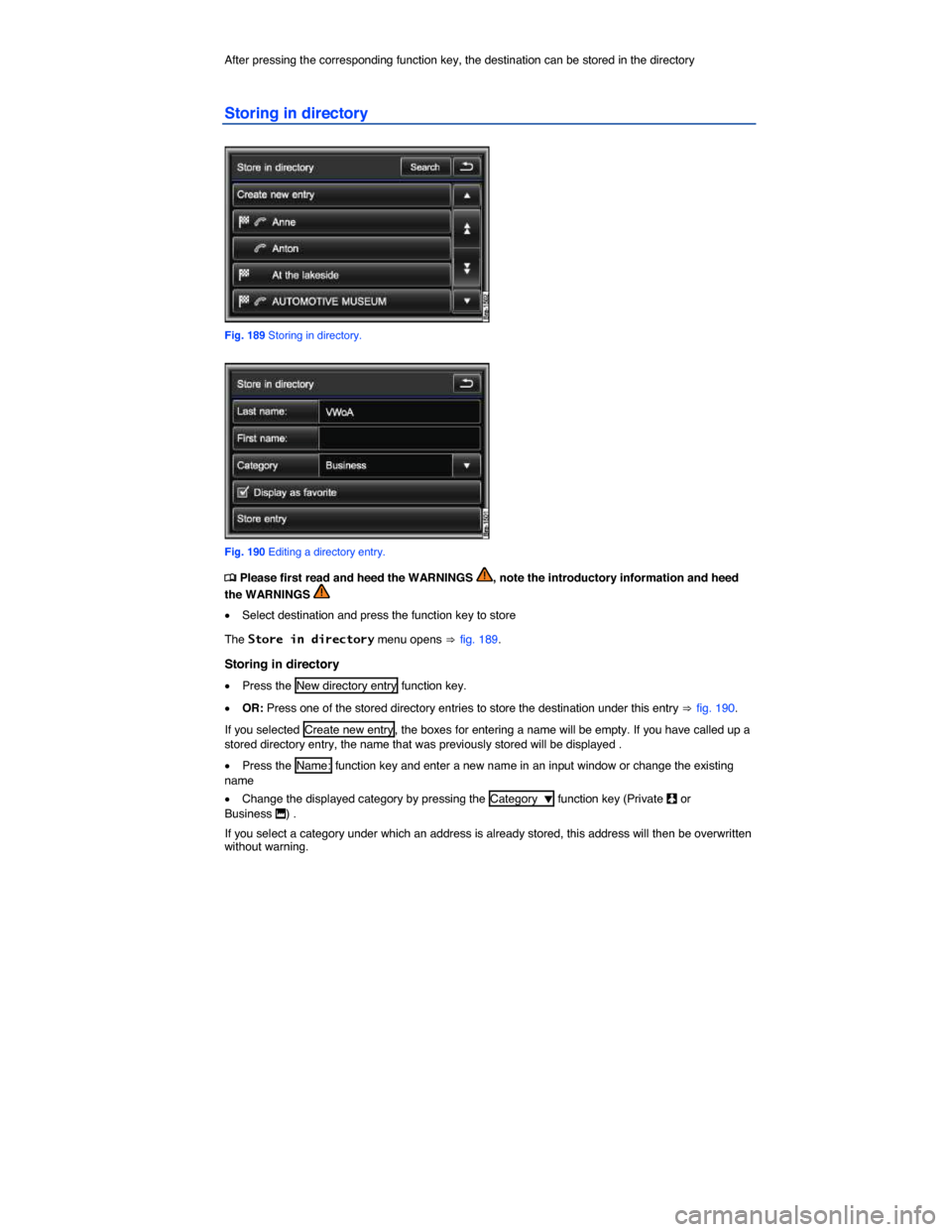 VOLKSWAGEN TOUAREG 2014 2.G Owners Manual  
After pressing the corresponding function key, the destination can be stored in the directory  
Storing in directory 
 
Fig. 189 Storing in directory. 
 
Fig. 190 Editing a directory entry. 
�