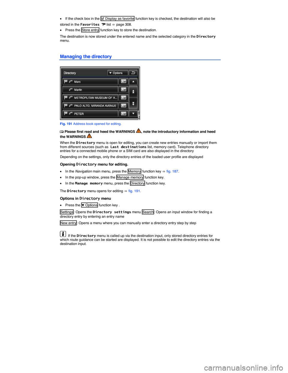 VOLKSWAGEN TOUAREG 2014 2.G Owners Manual  
�x If the check box in the �= Display as favorite  function key is checked, the destination will also be 
stored in the Favorites �) list ⇒ page 308. 
�x Press the Store entry function key to stor