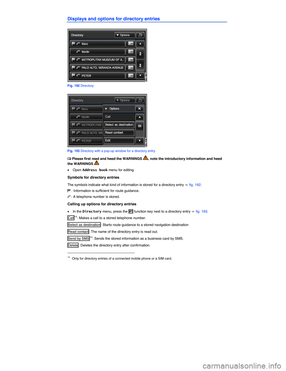 VOLKSWAGEN TOUAREG 2014 2.G Owners Manual  
Displays and options for directory entries 
 
Fig. 192 Directory. 
 
Fig. 193 Directory with a pop-up window for a directory entry. 
�