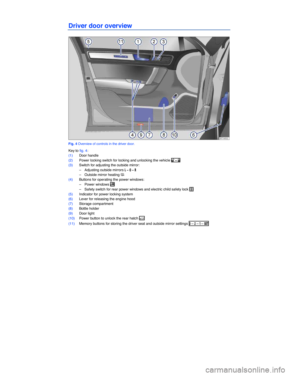 VOLKSWAGEN TOUAREG 2014 2.G Owners Manual  
Driver door overview 
 
Fig. 4 Overview of controls in the driver door. 
Key to fig. 4: 
(1) Door handle  
(2) Power locking switch for locking and unlocking the vehicle �0 �
