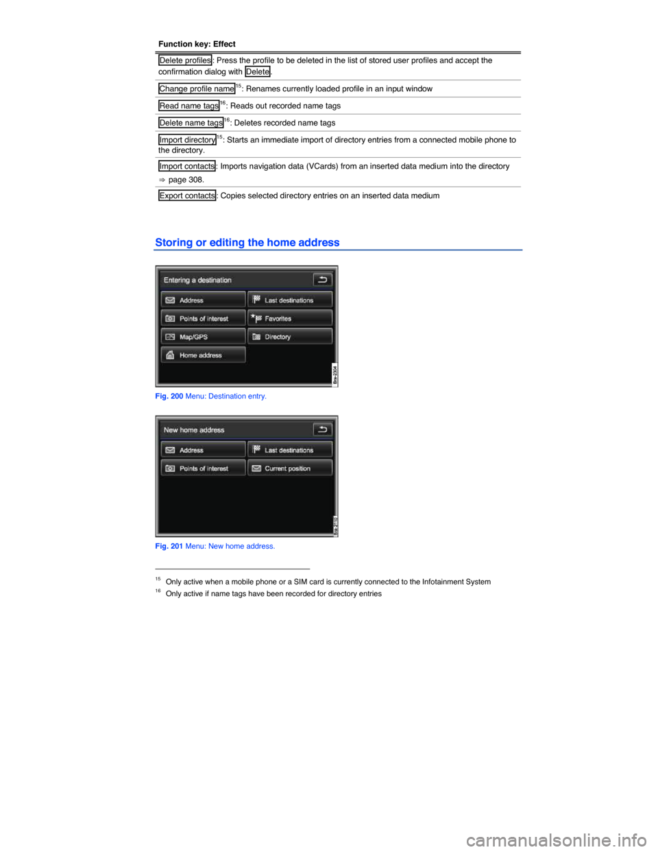 VOLKSWAGEN TOUAREG 2014 2.G Owners Manual  
Function key: Effect 
Delete profiles : Press the profile to be deleted in the list of stored user profiles and accept the 
confirmation dialog with  Delete . 
Change profile name15: Renames current