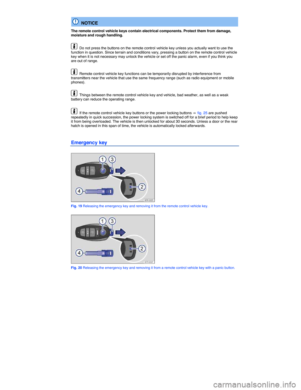 VOLKSWAGEN TOUAREG 2014 2.G Owners Guide  
  NOTICE 
The remote control vehicle keys contain electrical components. Protect them from damage, moisture and rough handling. 
  Do not press the buttons on the remote control vehicle key unless y