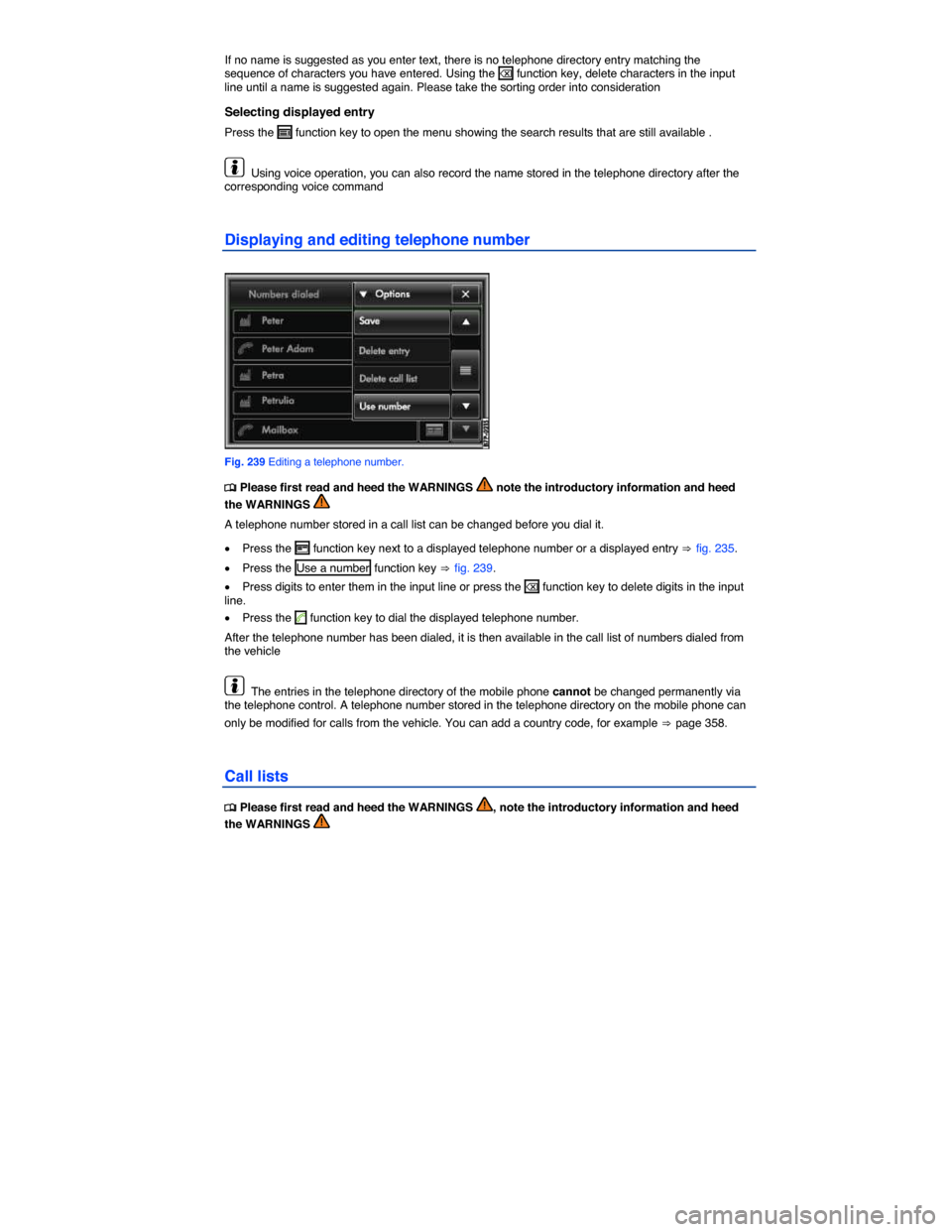 VOLKSWAGEN TOUAREG 2014 2.G Owners Manual  
If no name is suggested as you enter text, there is no telephone directory entry matching the sequence of characters you have entered. Using the � function key, delete characters in the input line 