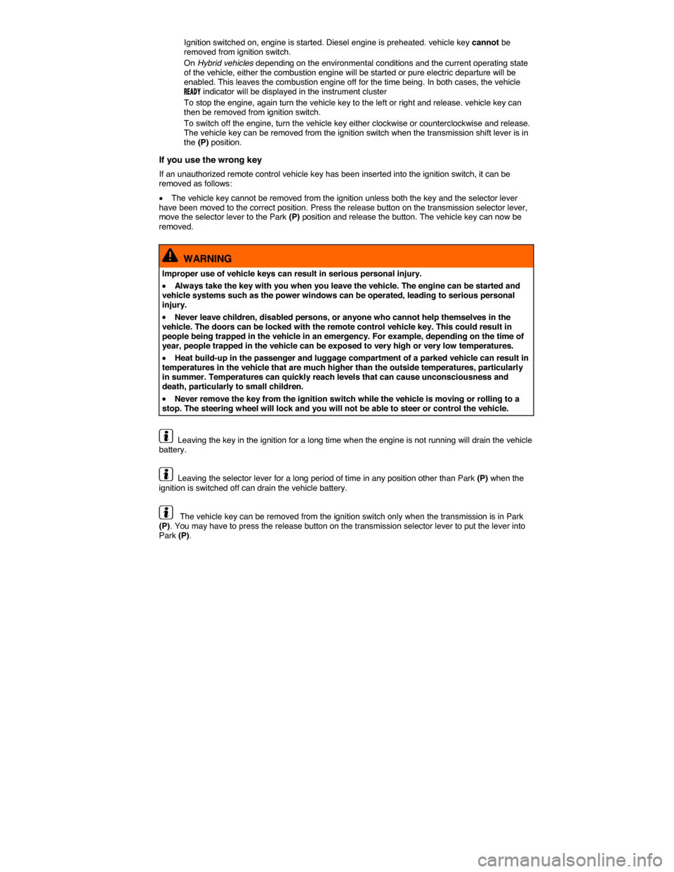VOLKSWAGEN TOUAREG 2014 2.G Owners Manual  
 Ignition switched on, engine is started. Diesel engine is preheated. vehicle key cannot be removed from ignition switch. 
 On Hybrid vehicles depending on the environmental conditions and the curre