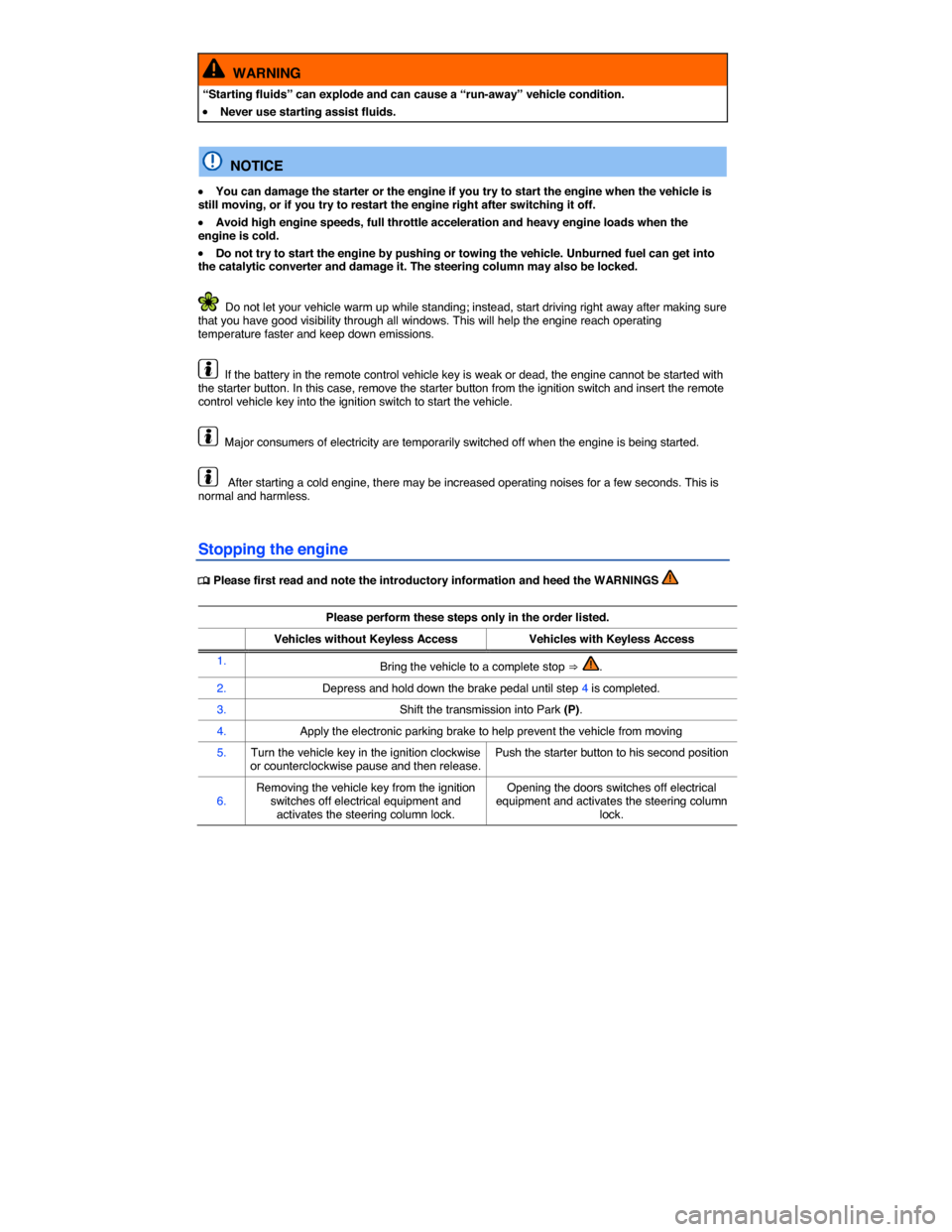VOLKSWAGEN TOUAREG 2014 2.G Owners Manual  
  WARNING 
“Starting fluids” can explode and can cause a “run-away” vehicle condition. 
�x Never use starting assist fluids.  
  NOTICE 
�x You can damage the starter or the engine if you tr