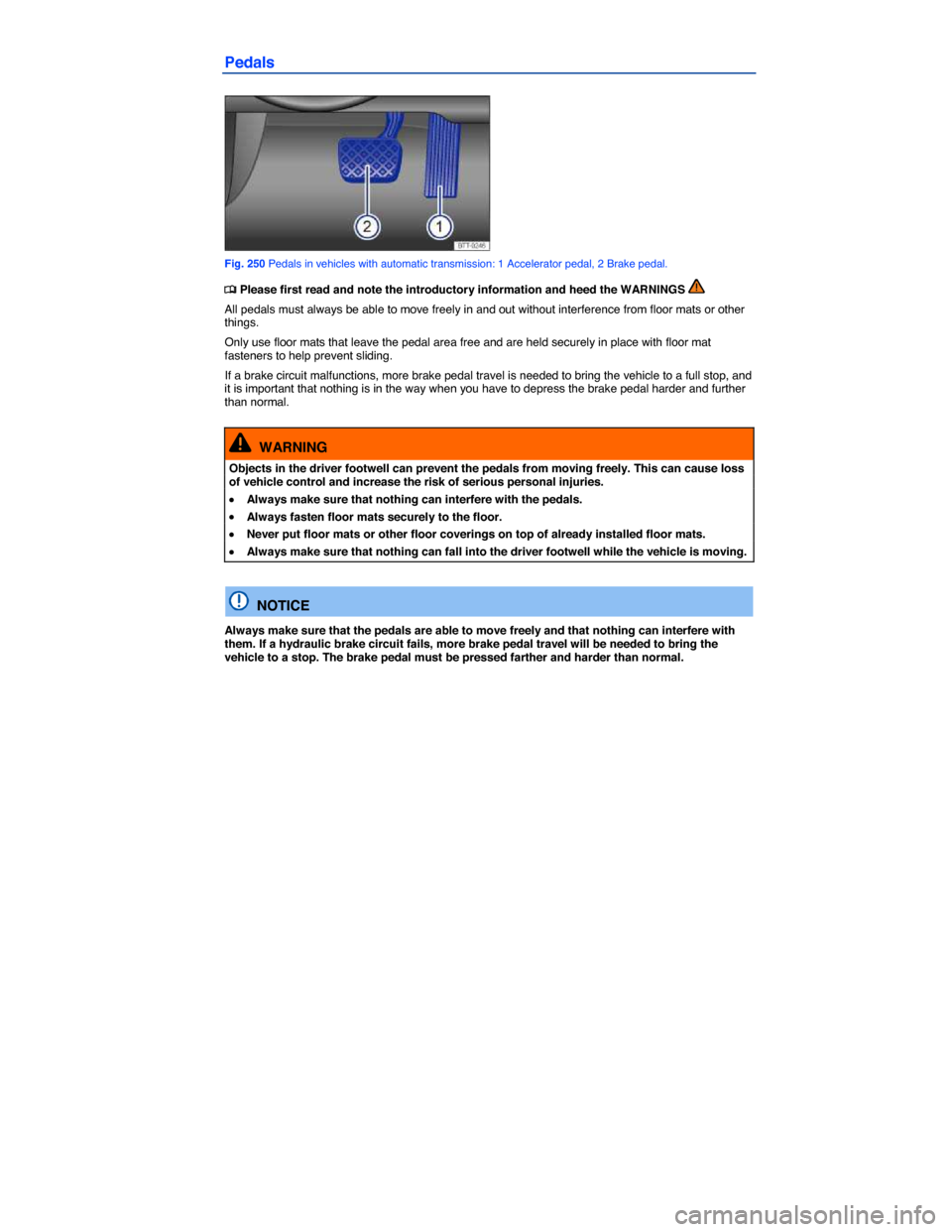 VOLKSWAGEN TOUAREG 2014 2.G Owners Manual  
Pedals 
 
Fig. 250 Pedals in vehicles with automatic transmission: 1 Accelerator pedal, 2 Brake pedal. 
�