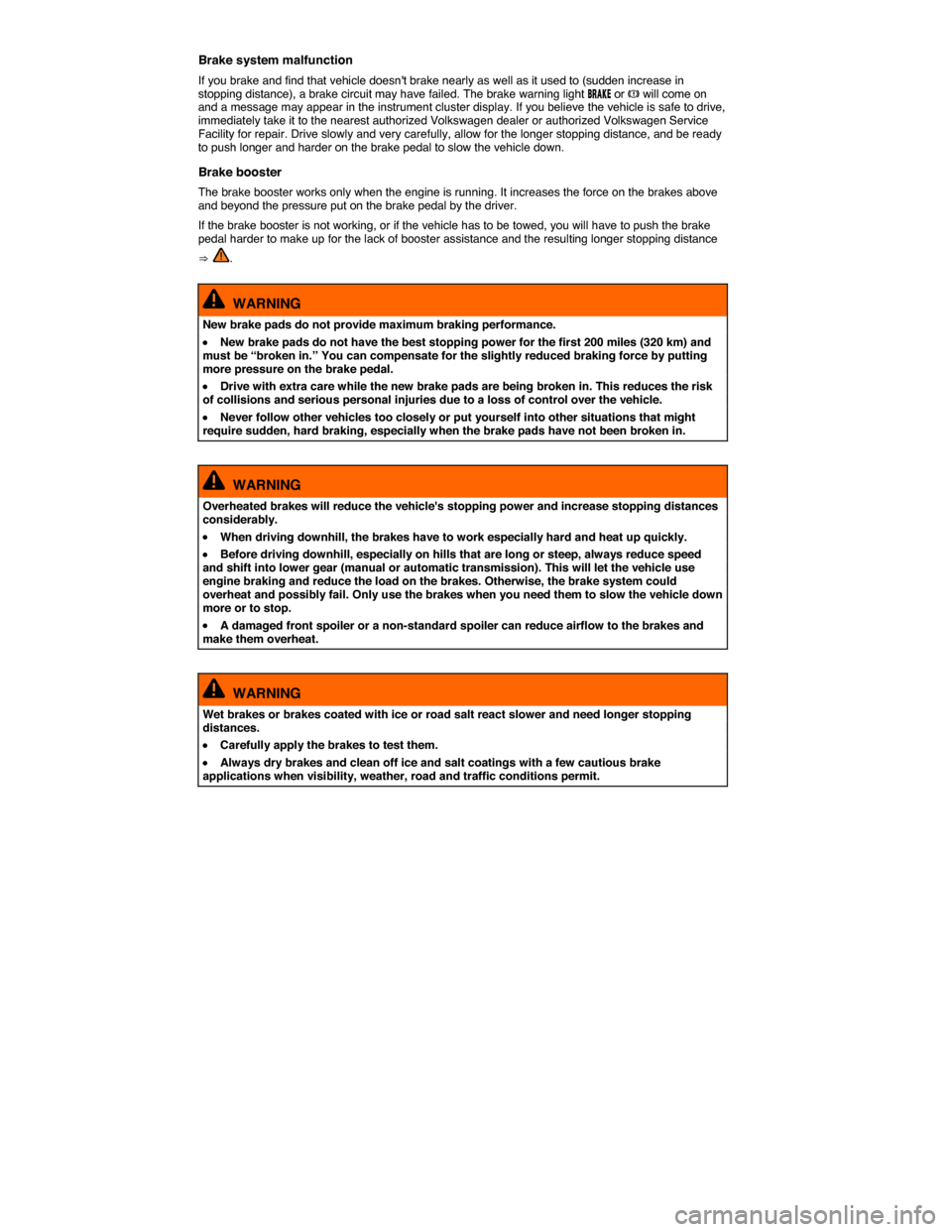 VOLKSWAGEN TOUAREG 2014 2.G Owners Manual  
Brake system malfunction 
If you brake and find that vehicle doesnt brake nearly as well as it used to (sudden increase in stopping distance), a brake circuit may have failed. The brake warning lig