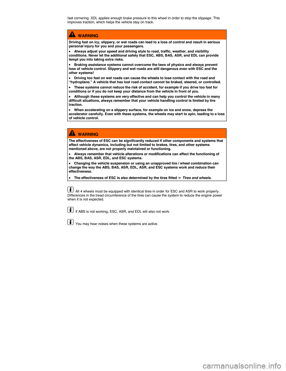 VOLKSWAGEN TOUAREG 2014 2.G Owners Manual  
fast cornering. XDL applies enough brake pressure to this wheel in order to stop the slippage. This improves traction, which helps the vehicle stay on track. 
  WARNING 
Driving fast on icy, slipper