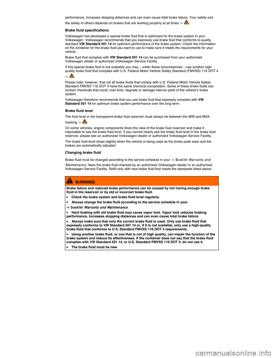 VOLKSWAGEN TOUAREG 2014 2.G Owners Manual  
performance, increases stopping distances and can even cause total brake failure. Your safety and 
the safety of others depends on brakes that are working properly at all times ⇒ . 
Brake fluid sp
