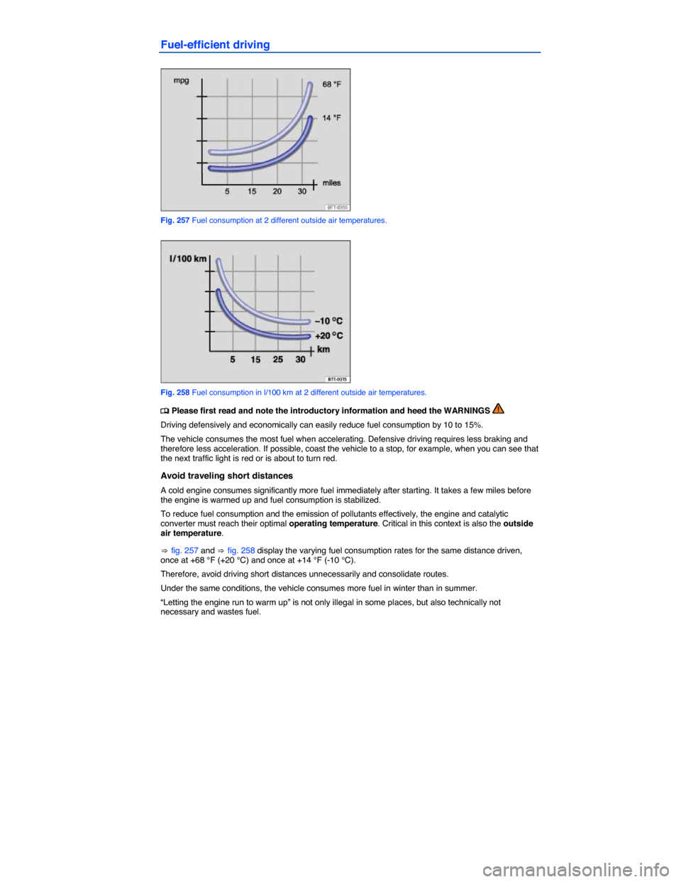 VOLKSWAGEN TOUAREG 2014 2.G Owners Manual  
Fuel-efficient driving 
 
Fig. 257 Fuel consumption at 2 different outside air temperatures. 
 
Fig. 258 Fuel consumption in l/100 km at 2 different outside air temperatures. 
�