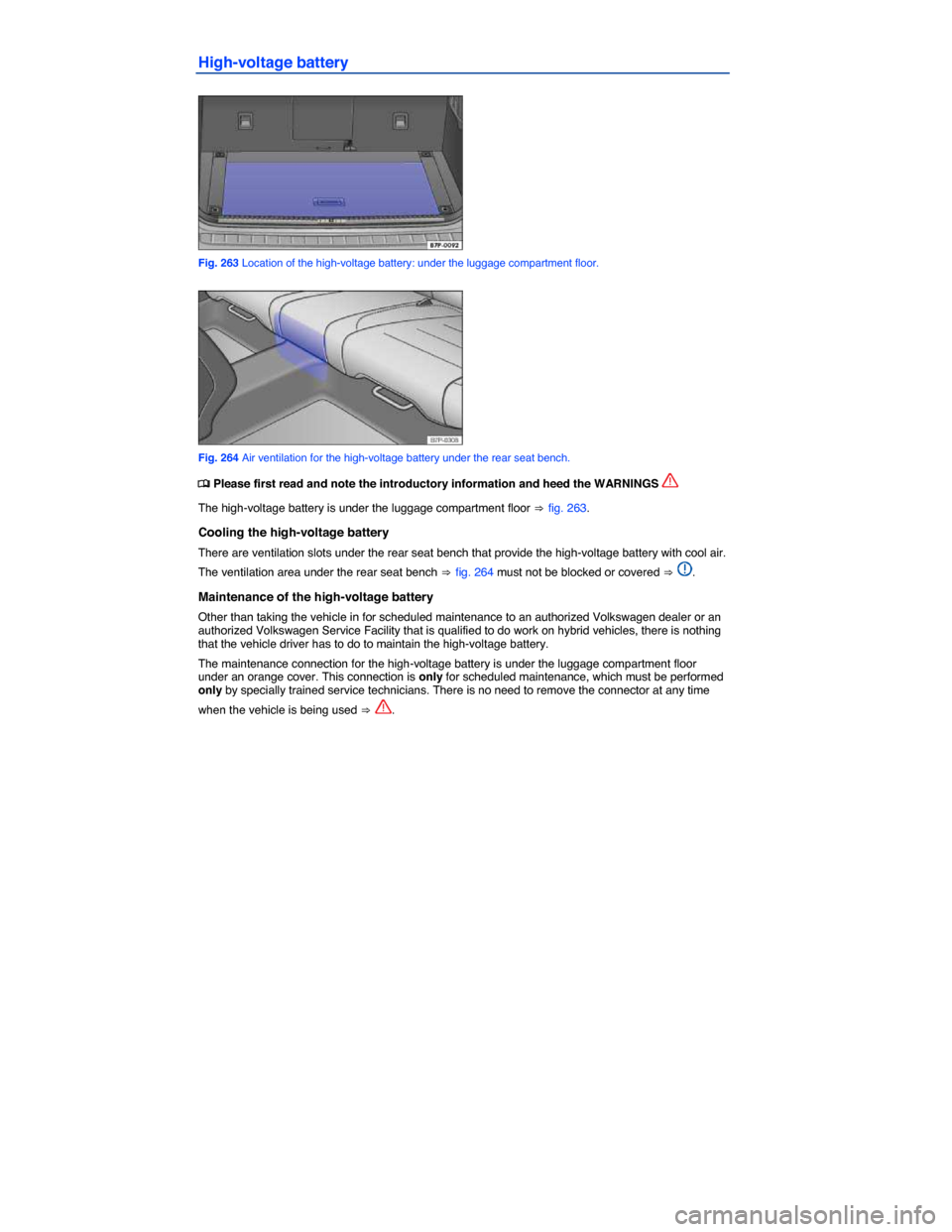 VOLKSWAGEN TOUAREG 2014 2.G Owners Manual  
High-voltage battery 
 
Fig. 263 Location of the high-voltage battery: under the luggage compartment floor. 
 
Fig. 264 Air ventilation for the high-voltage battery under the rear seat bench. 
�