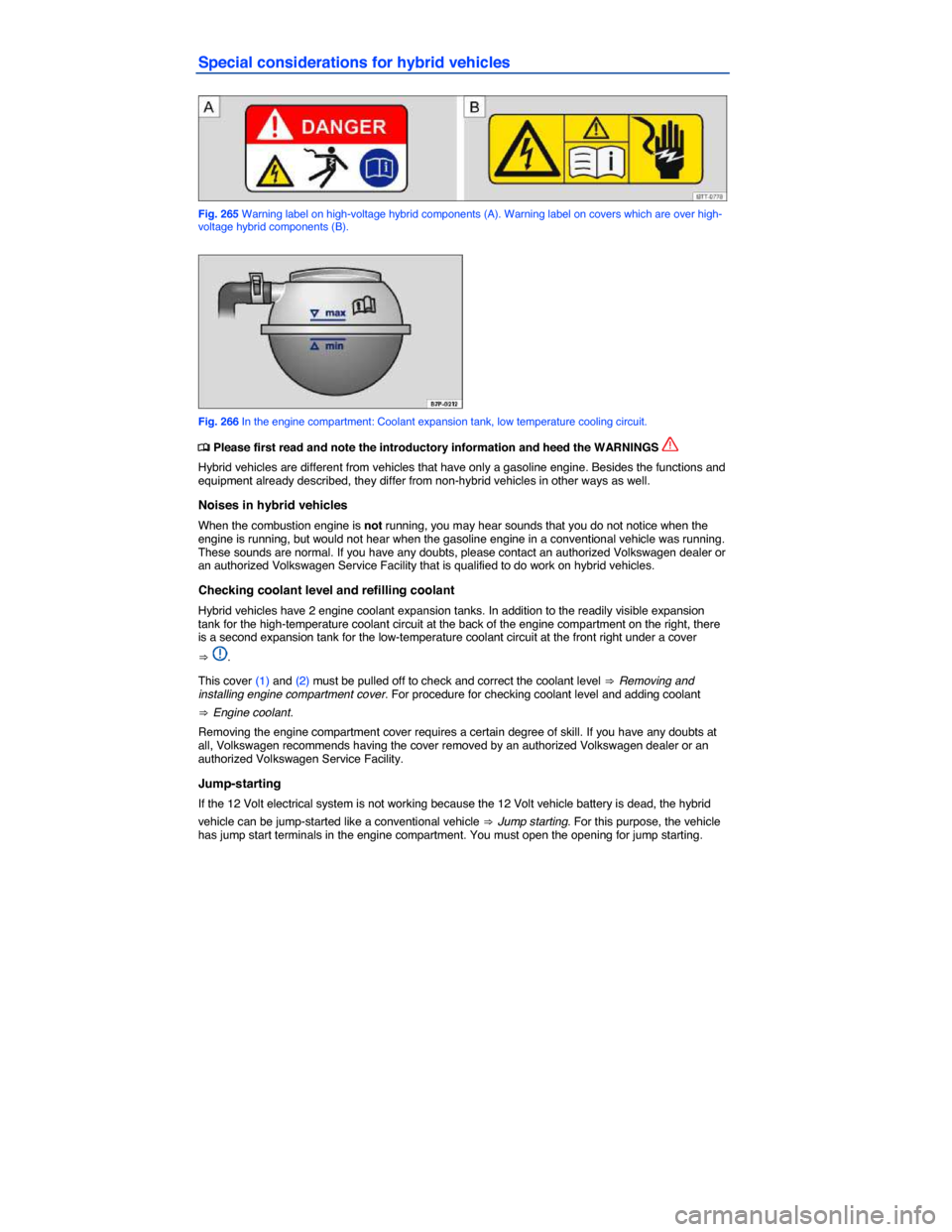 VOLKSWAGEN TOUAREG 2014 2.G Owners Manual  
Special considerations for hybrid vehicles 
 
Fig. 265 Warning label on high-voltage hybrid components (A). Warning label on covers which are over high-voltage hybrid components (B). 
 
Fig. 266 In 