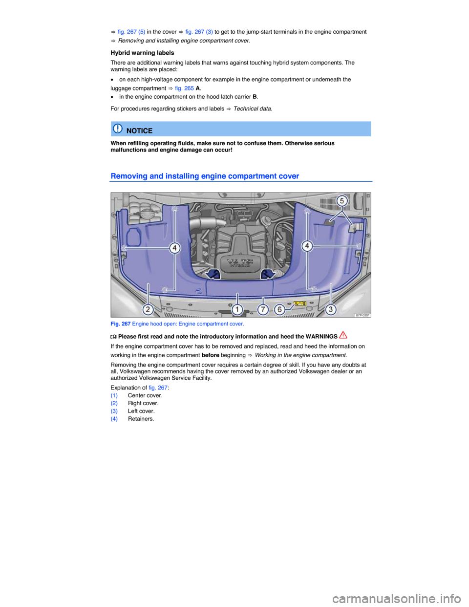 VOLKSWAGEN TOUAREG 2014 2.G Owners Manual  
⇒ fig. 267 (5) in the cover ⇒ fig. 267 (3) to get to the jump-start terminals in the engine compartment 
⇒ Removing and installing engine compartment cover. 
Hybrid warning labels 
There are a