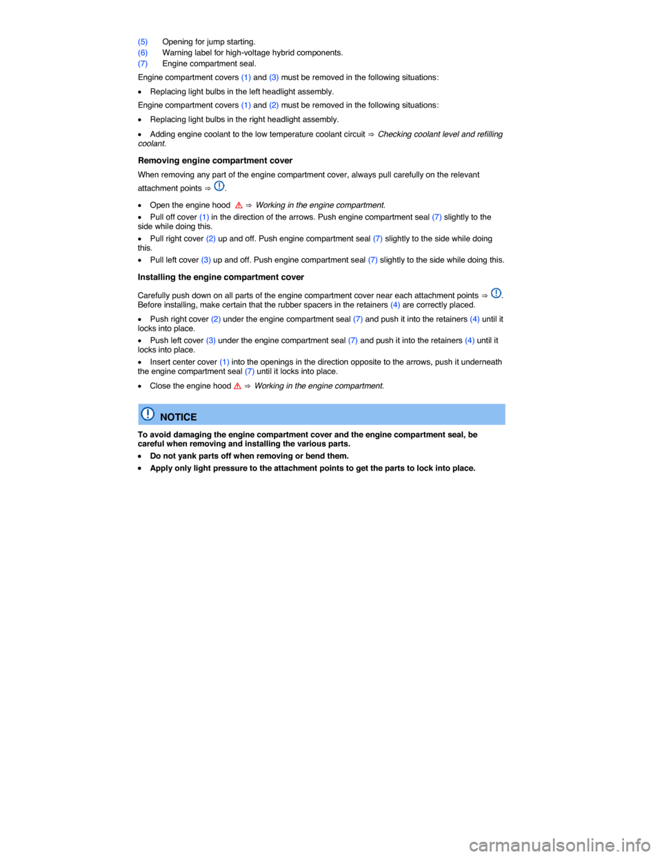 VOLKSWAGEN TOUAREG 2014 2.G Owners Manual  
(5) Opening for jump starting. 
(6) Warning label for high-voltage hybrid components. 
(7) Engine compartment seal. 
Engine compartment covers (1) and (3) must be removed in the following situations