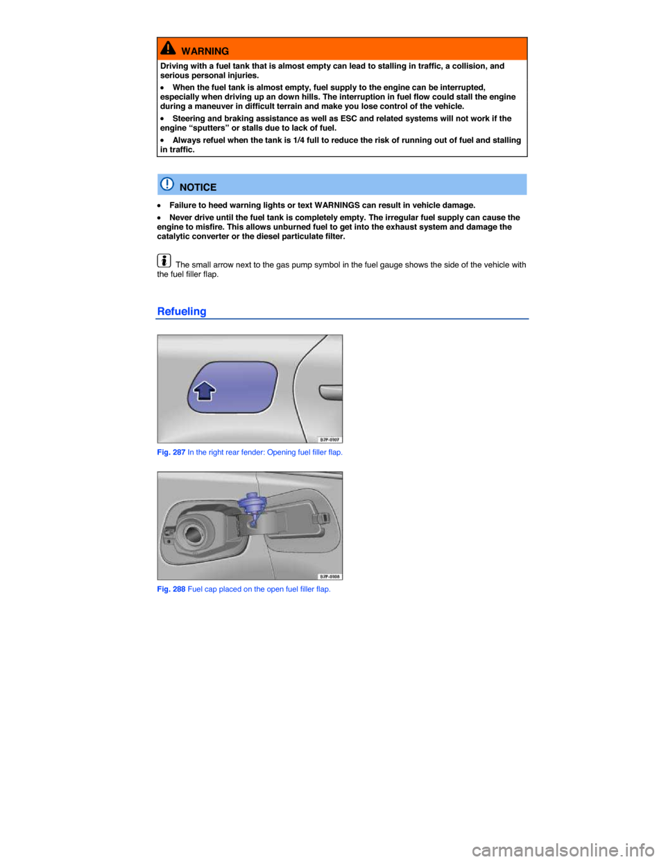 VOLKSWAGEN TOUAREG 2014 2.G Owners Manual  
  WARNING 
Driving with a fuel tank that is almost empty can lead to stalling in traffic, a collision, and serious personal injuries. 
�x When the fuel tank is almost empty, fuel supply to the engin