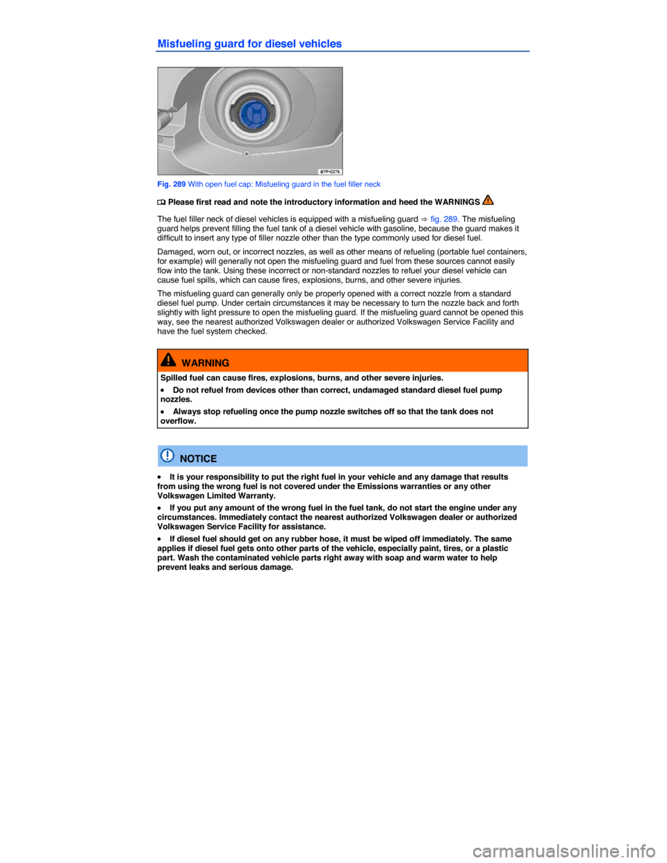 VOLKSWAGEN TOUAREG 2014 2.G Owners Manual  
Misfueling guard for diesel vehicles 
 
Fig. 289 With open fuel cap: Misfueling guard in the fuel filler neck 
�