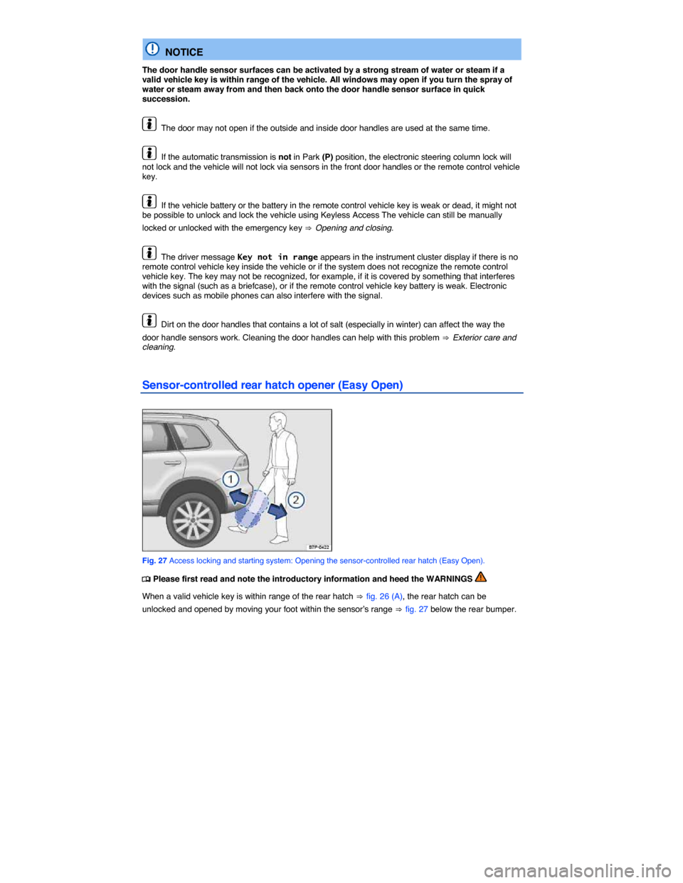 VOLKSWAGEN TOUAREG 2014 2.G User Guide  
  NOTICE 
The door handle sensor surfaces can be activated by a strong stream of water or steam if a valid vehicle key is within range of the vehicle. All windows may open if you turn the spray of w