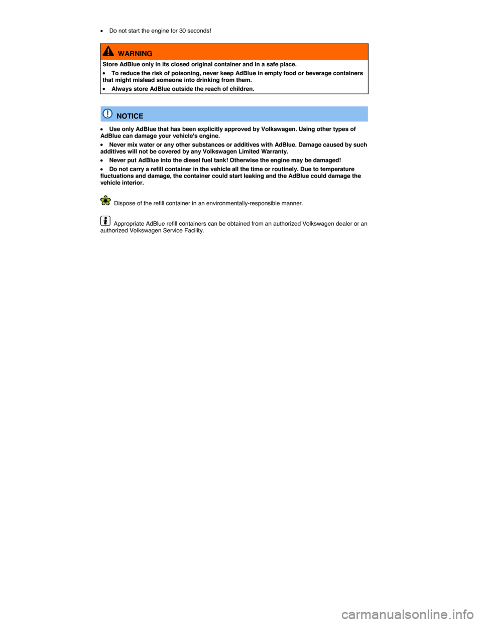 VOLKSWAGEN TOUAREG 2014 2.G User Guide  
�x Do not start the engine for 30 seconds! 
  WARNING 
Store AdBlue only in its closed original container and in a safe place. 
�x To reduce the risk of poisoning, never keep AdBlue in empty food or