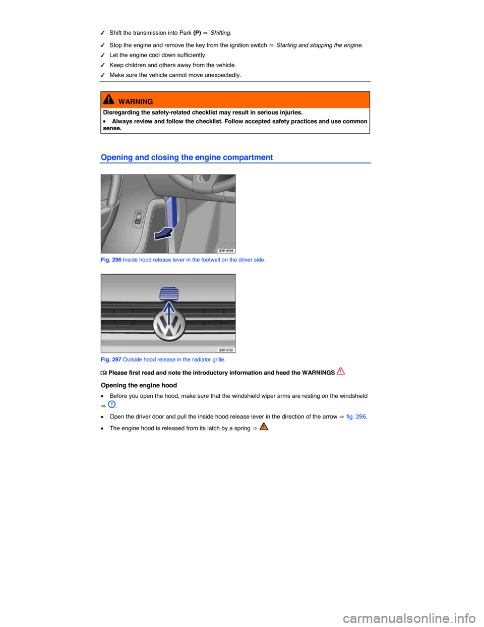 VOLKSWAGEN TOUAREG 2014 2.G Owners Manual  
�d Shift the transmission into Park (P) ⇒ Shifting. 
�d Stop the engine and remove the key from the ignition switch ⇒ Starting and stopping the engine. 
�d Let the engine cool down sufficiently.