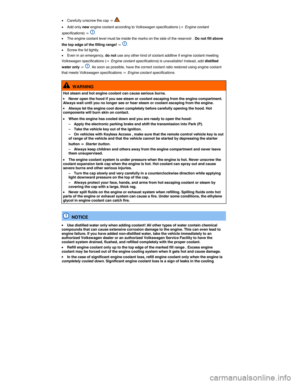VOLKSWAGEN TOUAREG 2014 2.G Owners Manual  
�x Carefully unscrew the cap ⇒ . 
�x Add only new engine coolant according to Volkswagen specifications (⇒ Engine coolant 
specifications) ⇒ . 
�x The engine coolant level must be inside the m