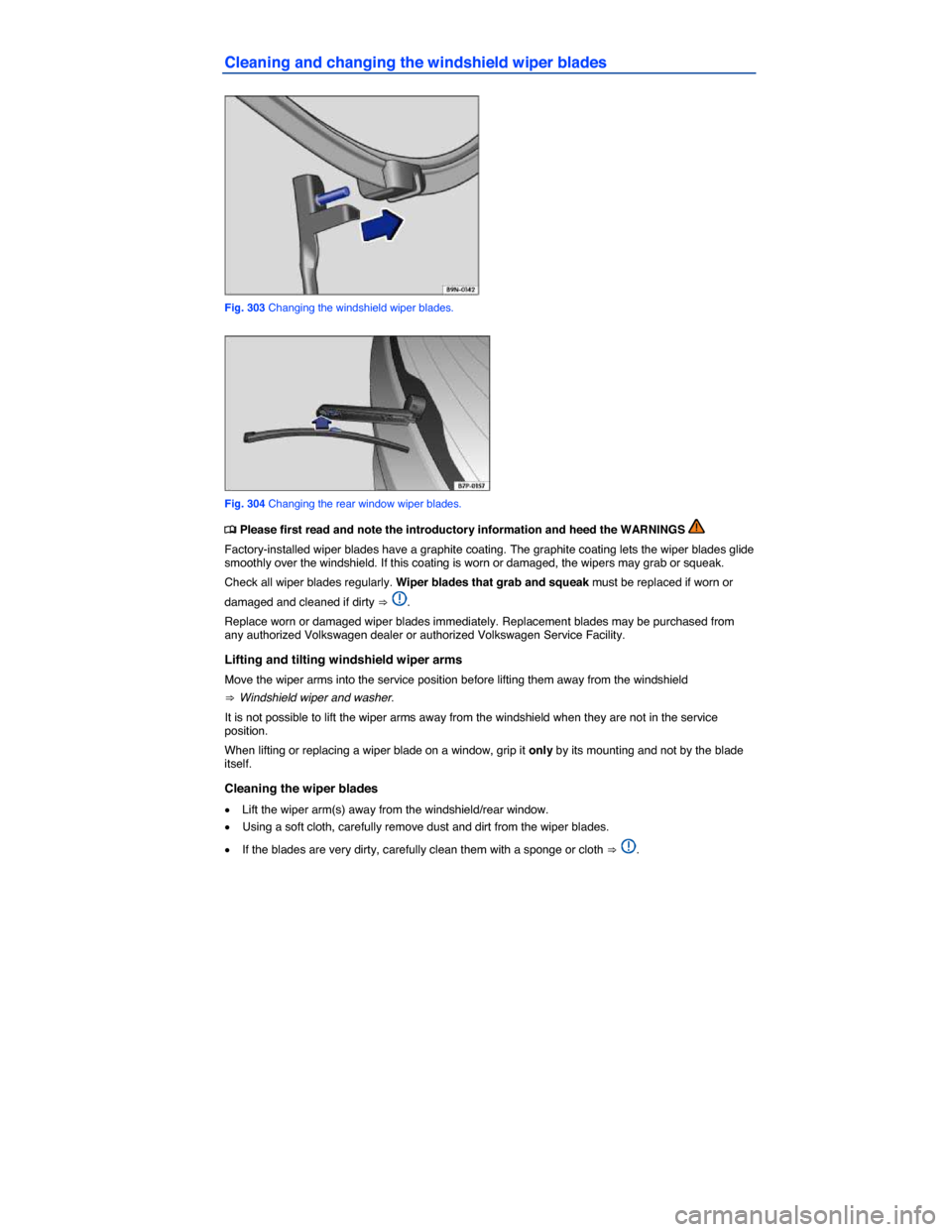 VOLKSWAGEN TOUAREG 2014 2.G Owners Manual  
Cleaning and changing the windshield wiper blades 
 
Fig. 303 Changing the windshield wiper blades. 
 
Fig. 304 Changing the rear window wiper blades. 
�