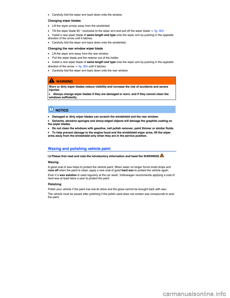 VOLKSWAGEN TOUAREG 2014 2.G Owners Manual  
�x Carefully fold the wiper arm back down onto the window. 
Changing wiper blades 
�x Lift the wiper arm(s) away from the windshield. 
�x Tilt the wiper blade 90 ° clockwise to the wiper arm and pu