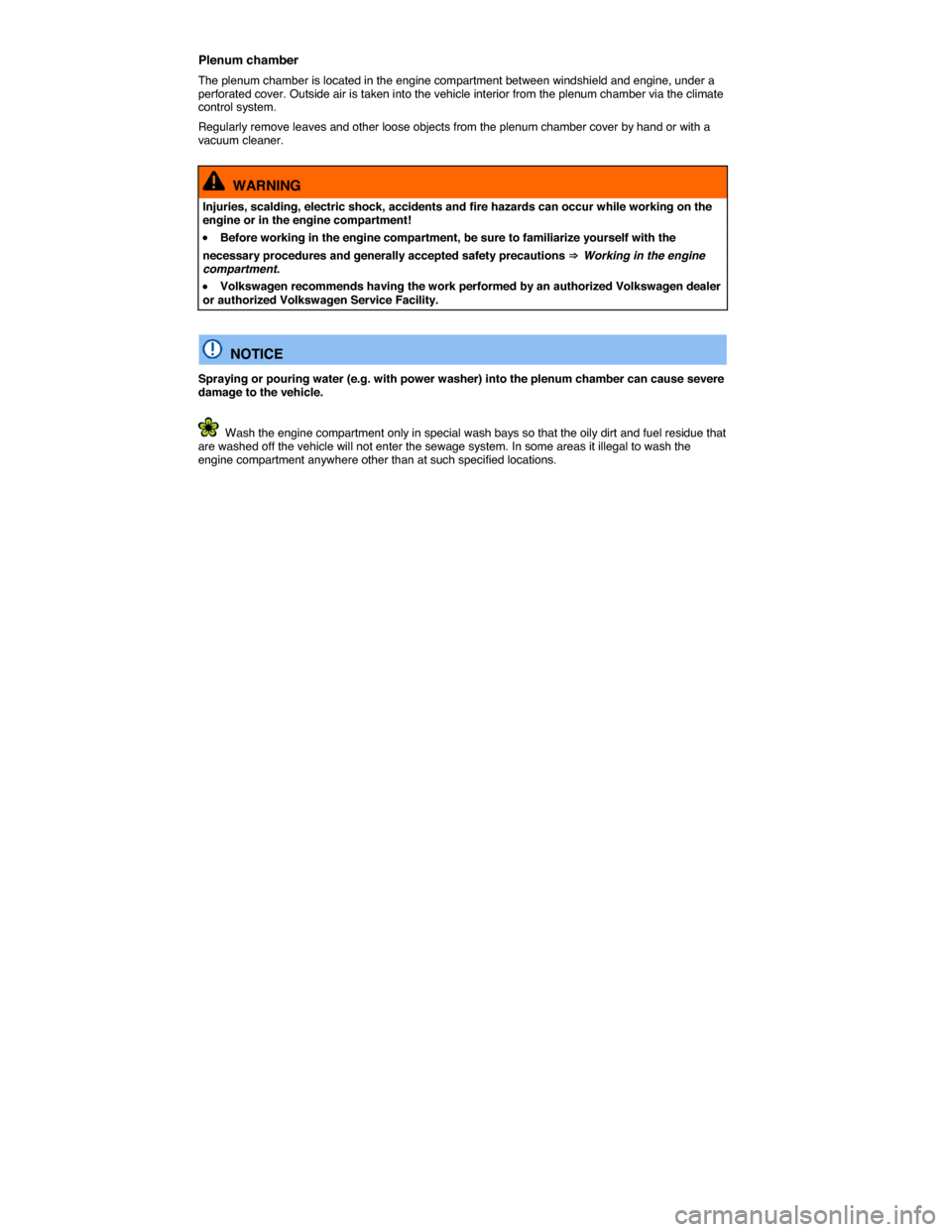 VOLKSWAGEN TOUAREG 2014 2.G Owners Manual  
Plenum chamber 
The plenum chamber is located in the engine compartment between windshield and engine, under a perforated cover. Outside air is taken into the vehicle interior from the plenum chambe