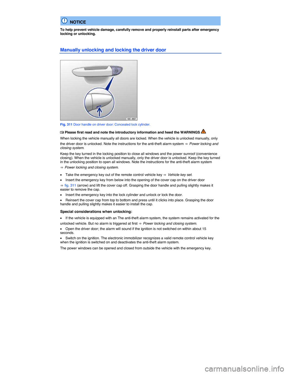 VOLKSWAGEN TOUAREG 2014 2.G Owners Manual  
  NOTICE 
To help prevent vehicle damage, carefully remove and properly reinstall parts after emergency locking or unlocking. 
Manually unlocking and locking the driver door 
 
Fig. 311 Door handle 