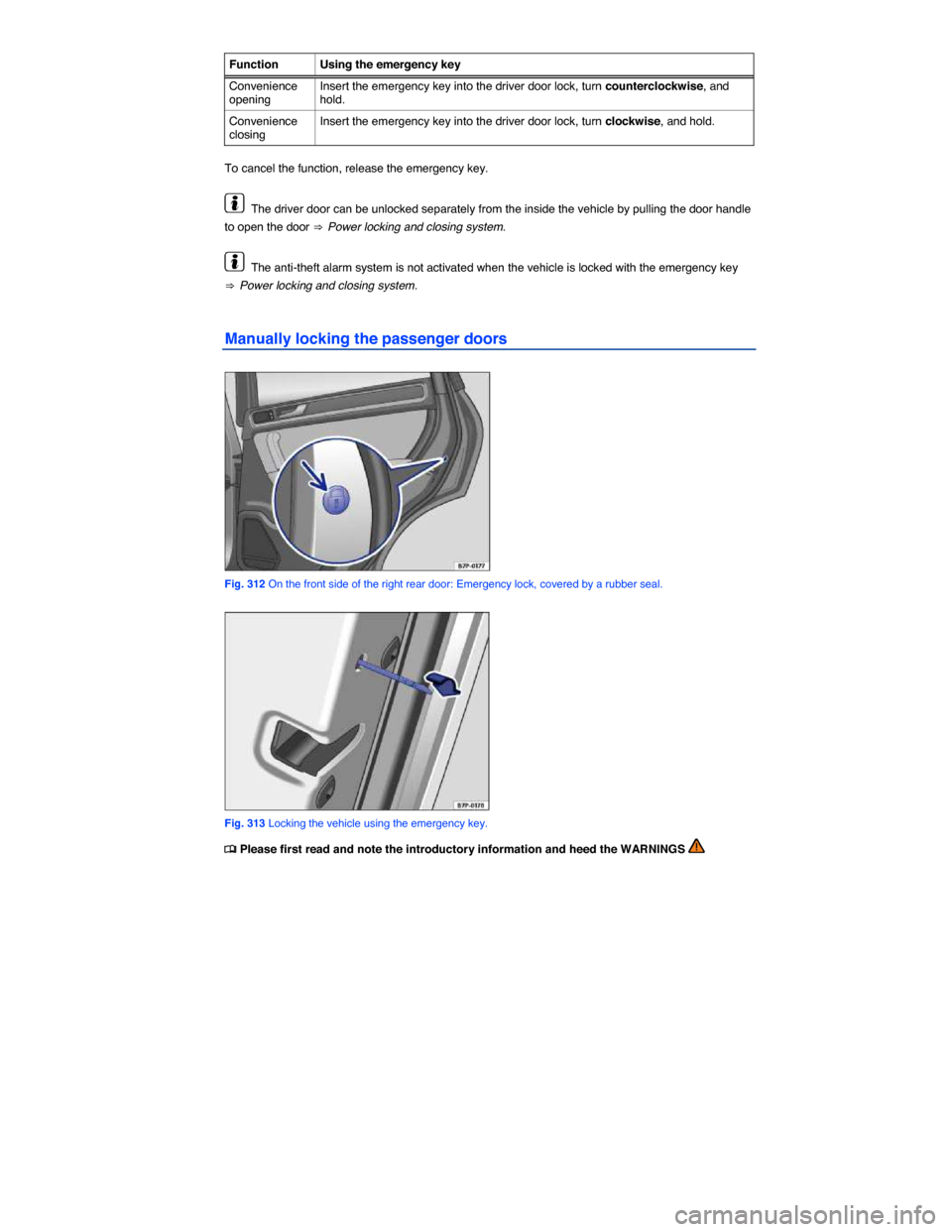 VOLKSWAGEN TOUAREG 2014 2.G Owners Manual  
Function  Using the emergency key
Convenience opening Insert the emergency key into the driver door lock, turn counterclockwise, and hold. 
Convenience closing Insert the emergency key into the driv