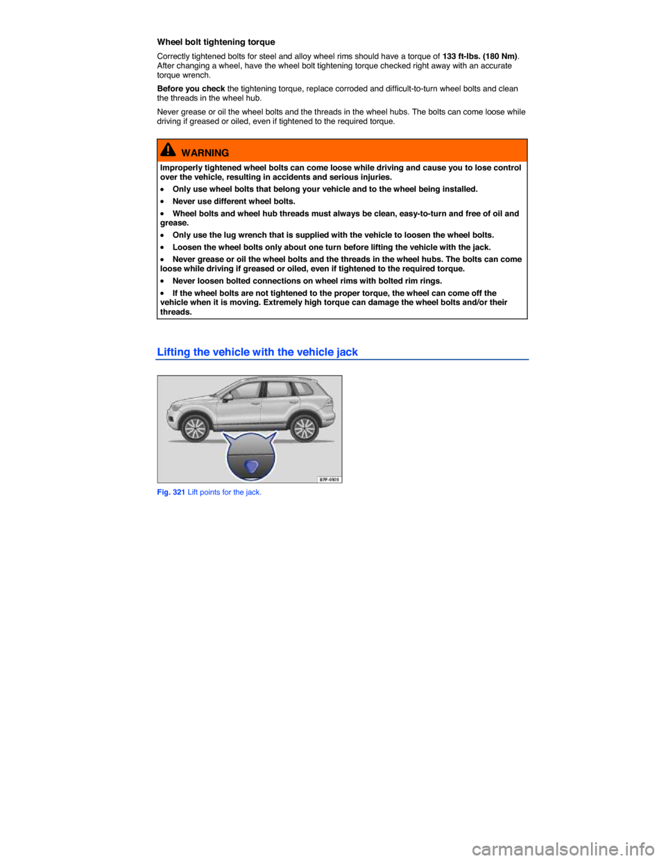 VOLKSWAGEN TOUAREG 2014 2.G Owners Manual  
Wheel bolt tightening torque 
Correctly tightened bolts for steel and alloy wheel rims should have a torque of 133 ft-lbs. (180 Nm). After changing a wheel, have the wheel bolt tightening torque che