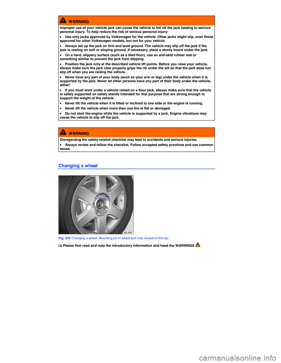 VOLKSWAGEN TOUAREG 2014 2.G Owners Manual  
  WARNING 
Improper use of your vehicle jack can cause the vehicle to fall off the jack leading to serious personal injury. To help reduce the risk of serious personal injury: 
�x Use only jacks app