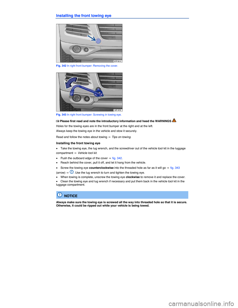 VOLKSWAGEN TOUAREG 2014 2.G Owners Manual  
Installing the front towing eye 
 
Fig. 342 In right front bumper: Removing the cover. 
 
Fig. 343 In right front bumper: Screwing in towing eye. 
�