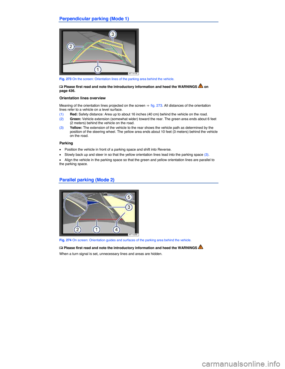 VOLKSWAGEN TOUAREG 2014 2.G Owners Manual  
Perpendicular parking (Mode 1) 
 
Fig. 273 On the screen: Orientation lines of the parking area behind the vehicle. 
�